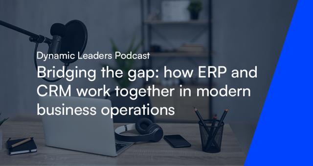 Dynamic Leaders Podcast - bridging the gap: how ERP and CRM work together in modern business operations